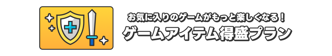 お気に入りのゲームがもっと楽しくなる！　ゲームアイテム得盛プラン