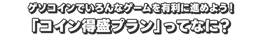 ゲソコインでいろんなゲームを有利に進めよう！　「コイン得盛プラン」ってなに？